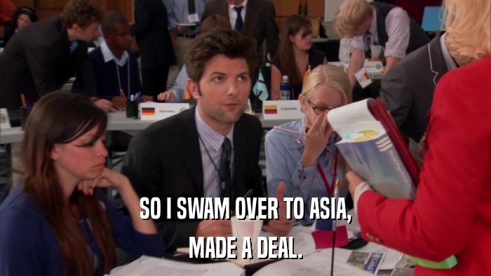 SO I SWAM OVER TO ASIA, MADE A DEAL. 