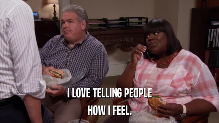 I LOVE TELLING PEOPLE HOW I FEEL. 