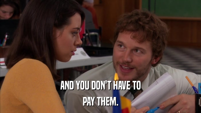 AND YOU DON'T HAVE TO PAY THEM. 