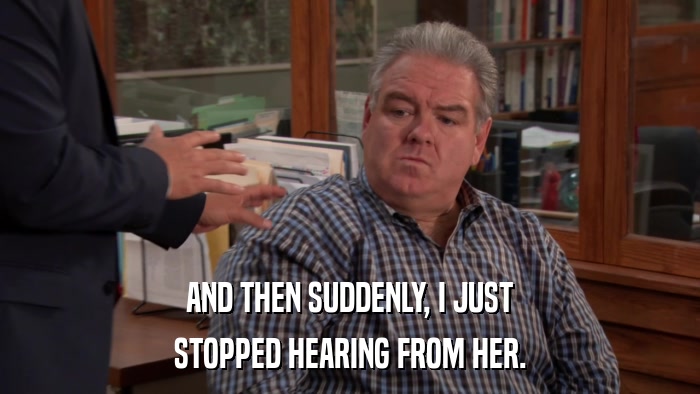 AND THEN SUDDENLY, I JUST STOPPED HEARING FROM HER. 