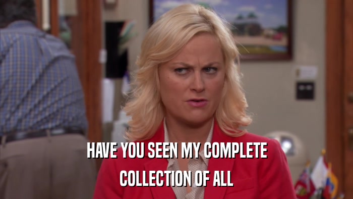 HAVE YOU SEEN MY COMPLETE COLLECTION OF ALL 