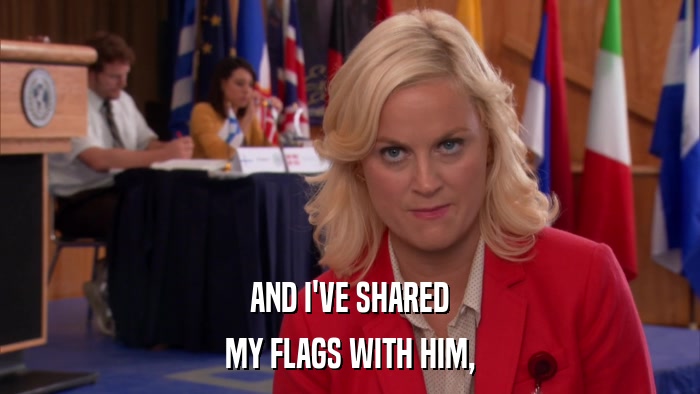 AND I'VE SHARED MY FLAGS WITH HIM, 