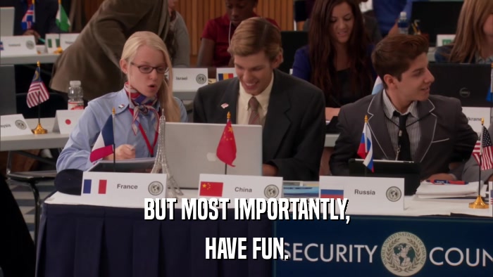 BUT MOST IMPORTANTLY, HAVE FUN. 