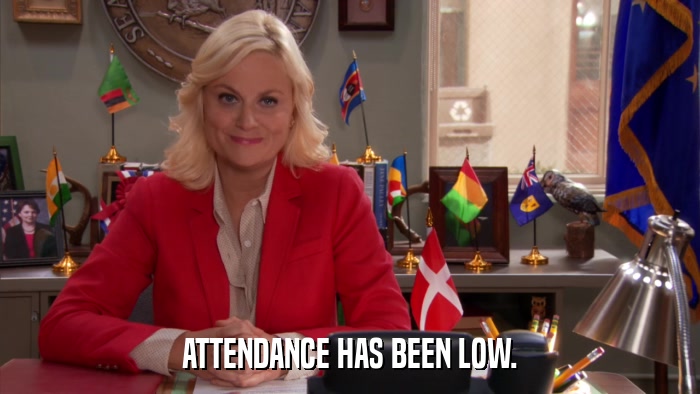 ATTENDANCE HAS BEEN LOW.  