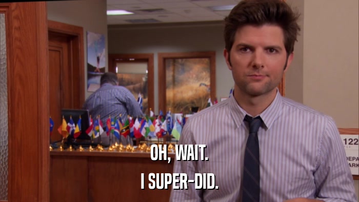 OH, WAIT. I SUPER-DID. 