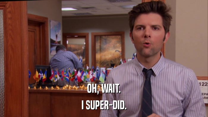 OH, WAIT. I SUPER-DID. 