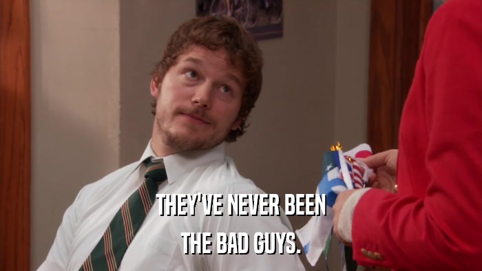 THEY'VE NEVER BEEN THE BAD GUYS. 