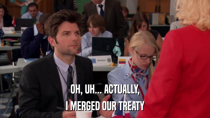 OH, UH... ACTUALLY, I MERGED OUR TREATY 