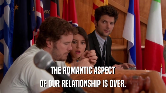 THE ROMANTIC ASPECT OF OUR RELATIONSHIP IS OVER. 
