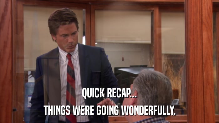 QUICK RECAP... THINGS WERE GOING WONDERFULLY. 