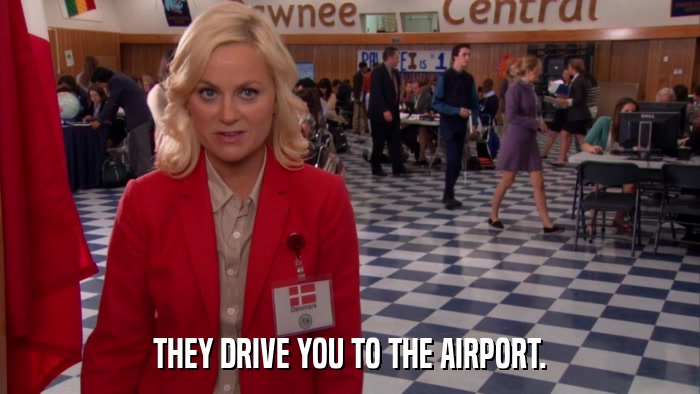 THEY DRIVE YOU TO THE AIRPORT.  