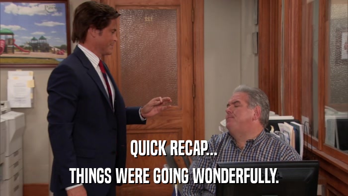 QUICK RECAP... THINGS WERE GOING WONDERFULLY. 