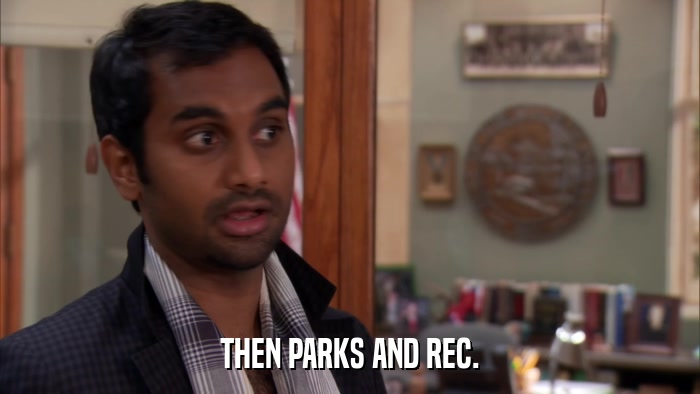 THEN PARKS AND REC.  