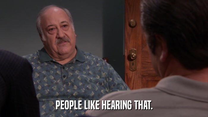 PEOPLE LIKE HEARING THAT.  