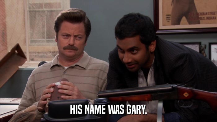 HIS NAME WAS GARY.  