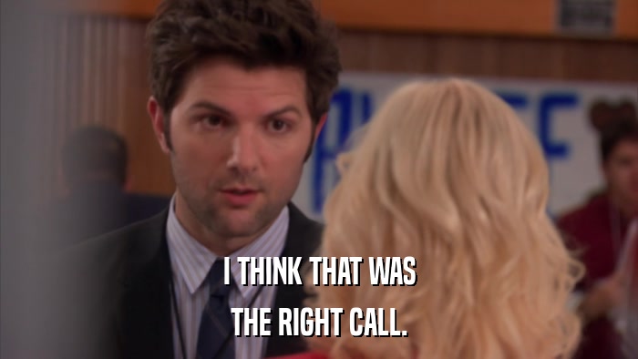 I THINK THAT WAS THE RIGHT CALL. 