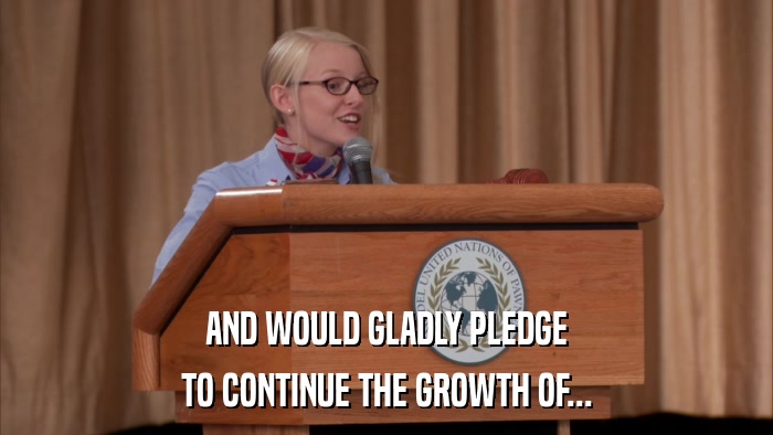 AND WOULD GLADLY PLEDGE TO CONTINUE THE GROWTH OF... 
