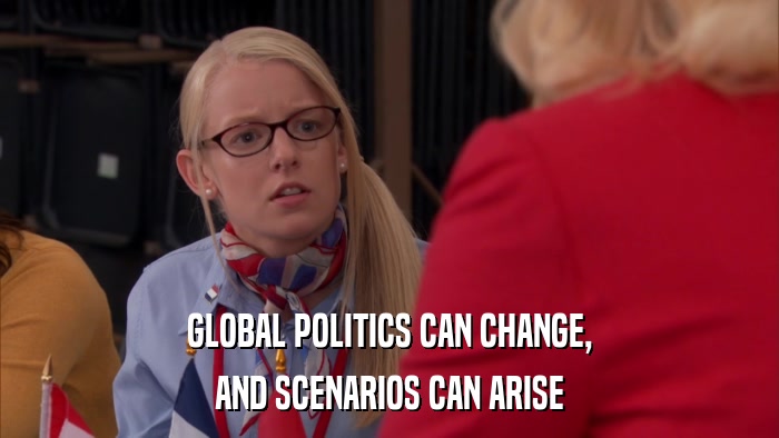 GLOBAL POLITICS CAN CHANGE, AND SCENARIOS CAN ARISE 