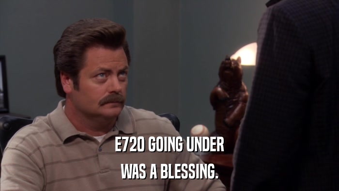 E720 GOING UNDER WAS A BLESSING. 