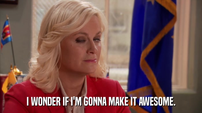 I WONDER IF I'M GONNA MAKE IT AWESOME.  