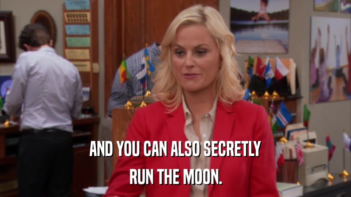 AND YOU CAN ALSO SECRETLY RUN THE MOON. 
