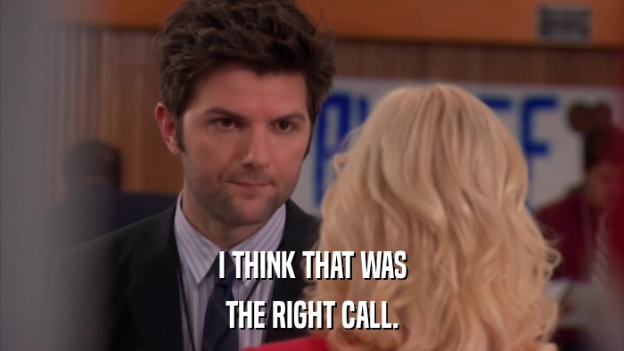 I THINK THAT WAS THE RIGHT CALL. 