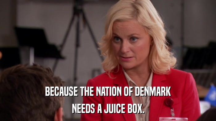 BECAUSE THE NATION OF DENMARK NEEDS A JUICE BOX. 