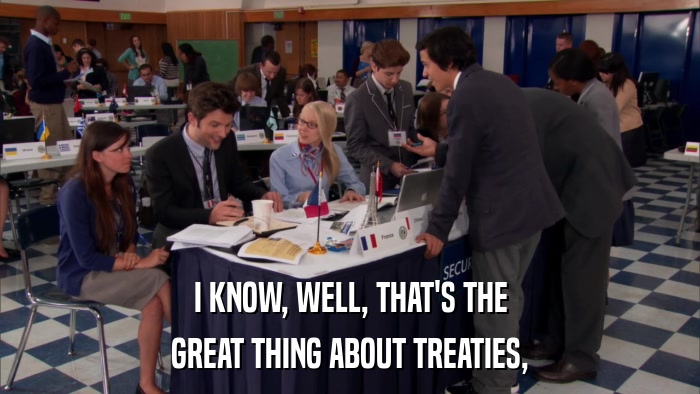 I KNOW, WELL, THAT'S THE GREAT THING ABOUT TREATIES, 