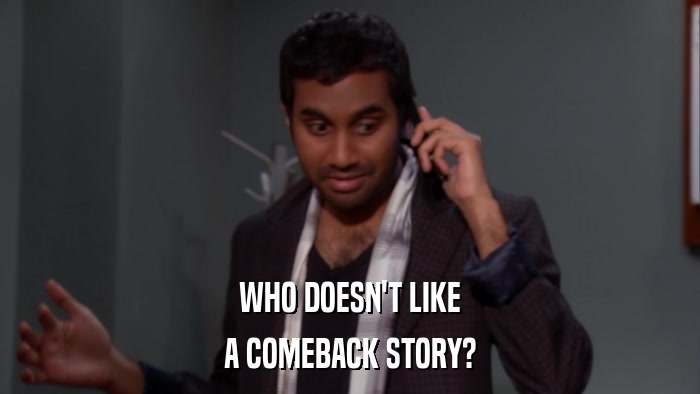 WHO DOESN'T LIKE A COMEBACK STORY? 