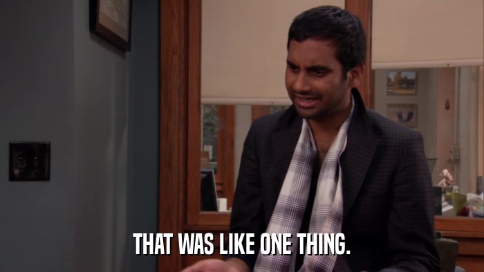 THAT WAS LIKE ONE THING.  