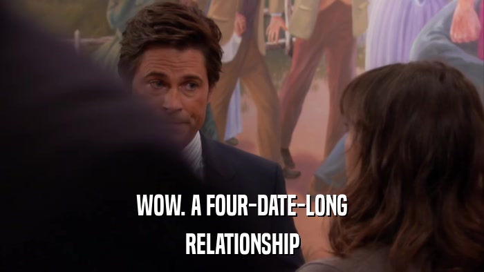 WOW. A FOUR-DATE-LONG RELATIONSHIP 