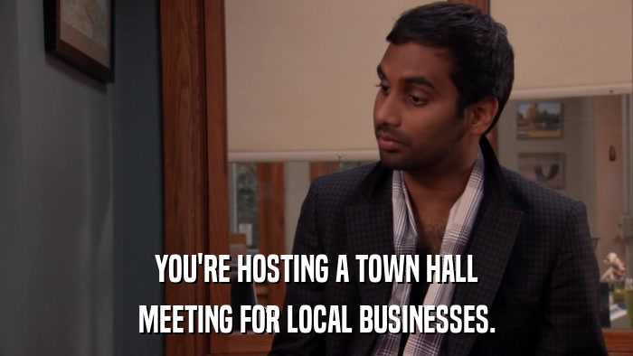 YOU'RE HOSTING A TOWN HALL MEETING FOR LOCAL BUSINESSES. 