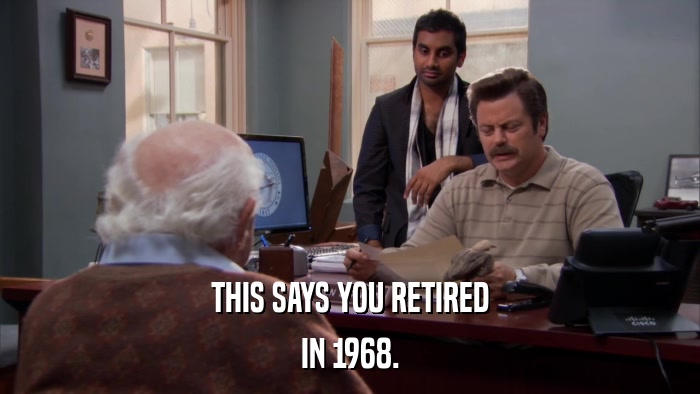 THIS SAYS YOU RETIRED IN 1968. 