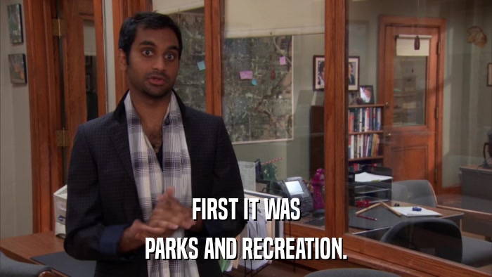 FIRST IT WAS PARKS AND RECREATION. 