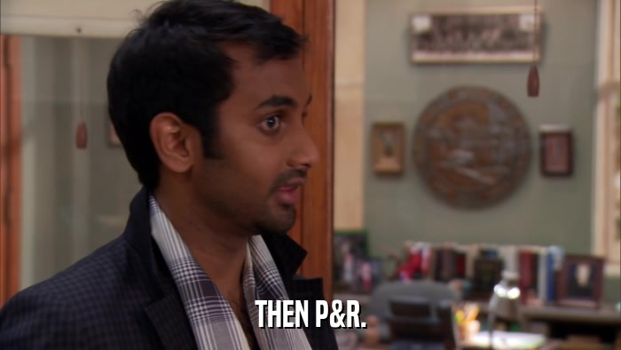 THEN P&R.  