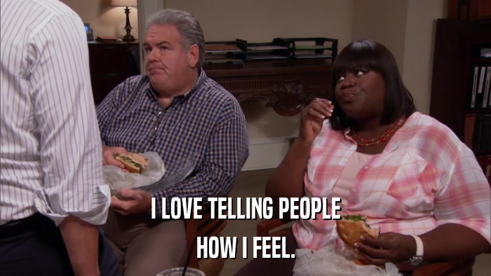 I LOVE TELLING PEOPLE HOW I FEEL. 