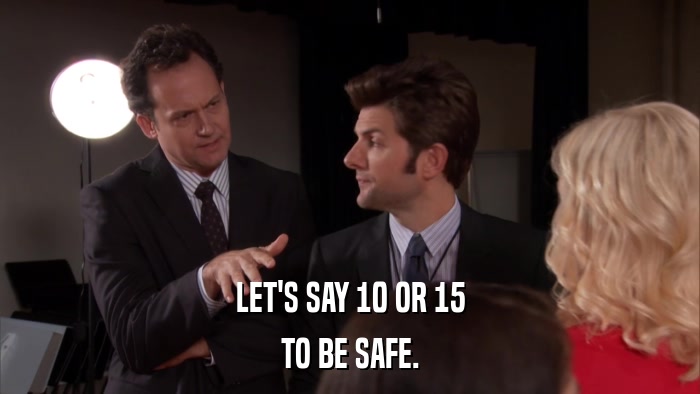 LET'S SAY 10 OR 15 TO BE SAFE. 