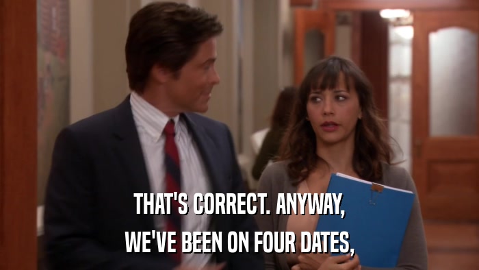 THAT'S CORRECT. ANYWAY, WE'VE BEEN ON FOUR DATES, 