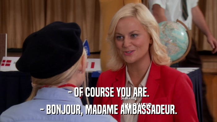 - OF COURSE YOU ARE. - BONJOUR, MADAME AMBASSADEUR. 
