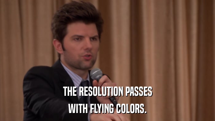 THE RESOLUTION PASSES WITH FLYING COLORS. 