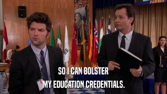 SO I CAN BOLSTER MY EDUCATION CREDENTIALS. 