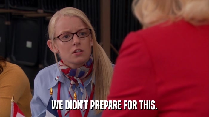 WE DIDN'T PREPARE FOR THIS.  