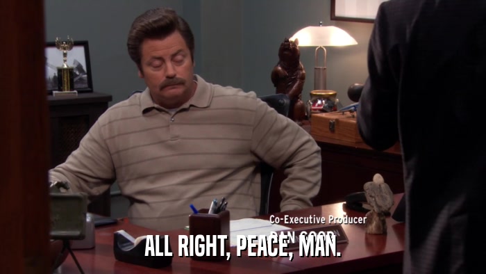 ALL RIGHT, PEACE, MAN.  