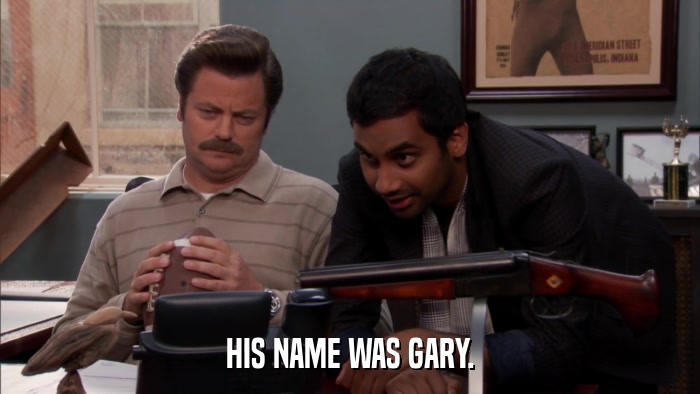 HIS NAME WAS GARY.  