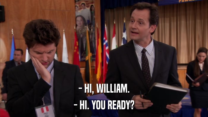 - HI, WILLIAM. - HI. YOU READY? 