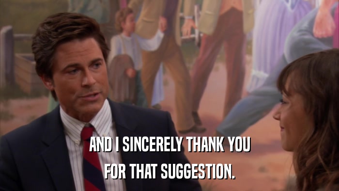 AND I SINCERELY THANK YOU FOR THAT SUGGESTION. 