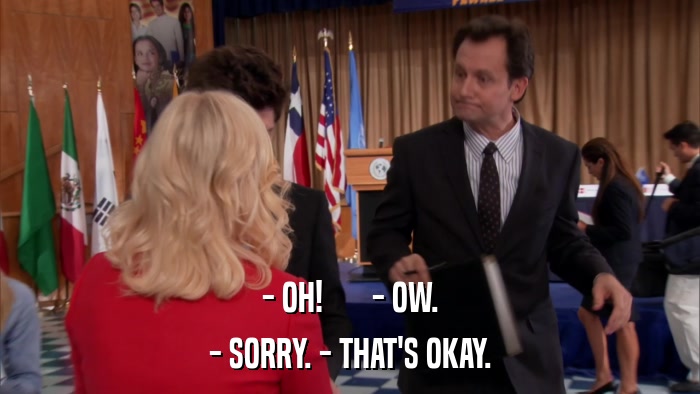 - OH!       - OW. - SORRY. - THAT'S OKAY. 