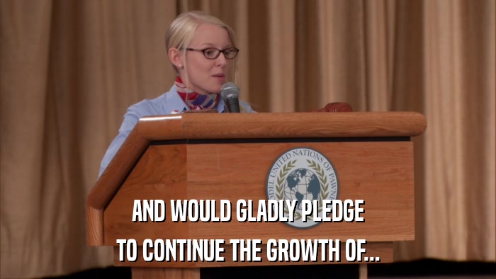 AND WOULD GLADLY PLEDGE TO CONTINUE THE GROWTH OF... 