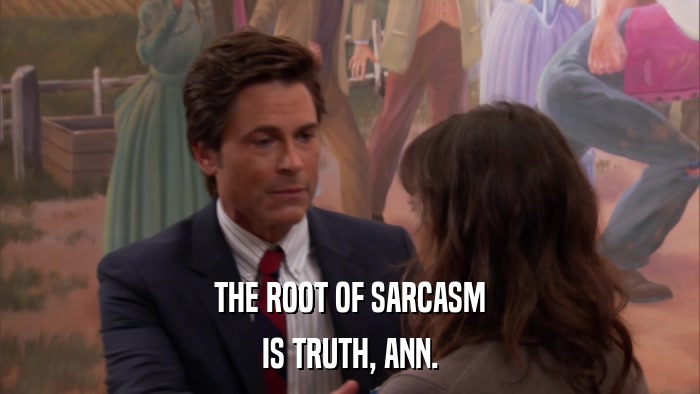 THE ROOT OF SARCASM IS TRUTH, ANN. 