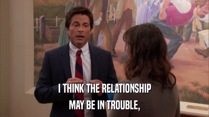 I THINK THE RELATIONSHIP MAY BE IN TROUBLE, 